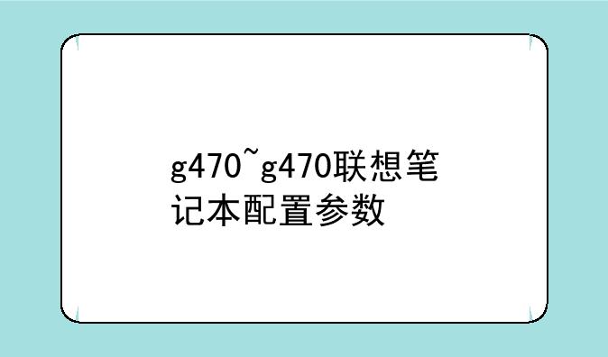g470~g470联想笔记本配置参数