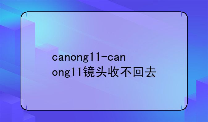 canong11-canong11镜头收不回去