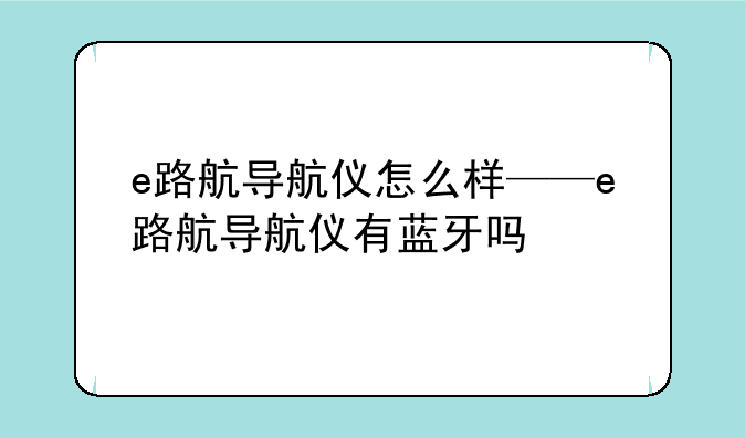 e路航导航仪怎么样——e路航导航仪有蓝牙吗