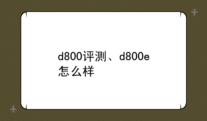 d800评测、d800e怎么样