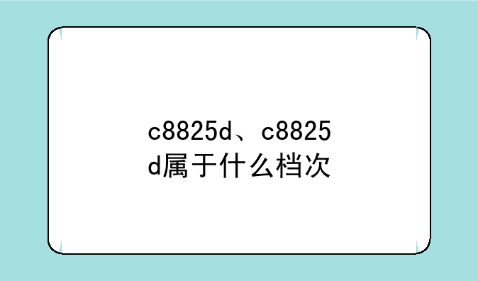 c8825d、c8825d属于什么档次