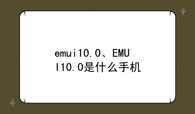 emui10.0、EMUI10.0是什么手机