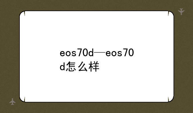 eos70d—eos70d怎么样