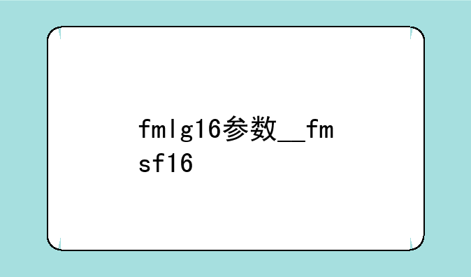 fmlg16参数__fmsf16