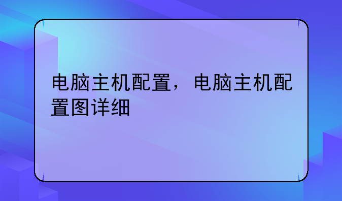 电脑主机配置，电脑主机配置图详细