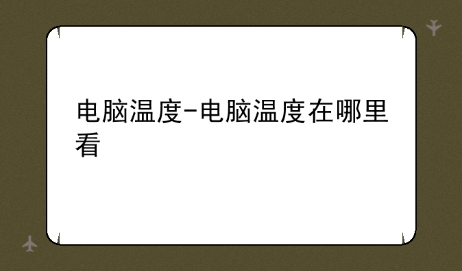 电脑温度-电脑温度在哪里
