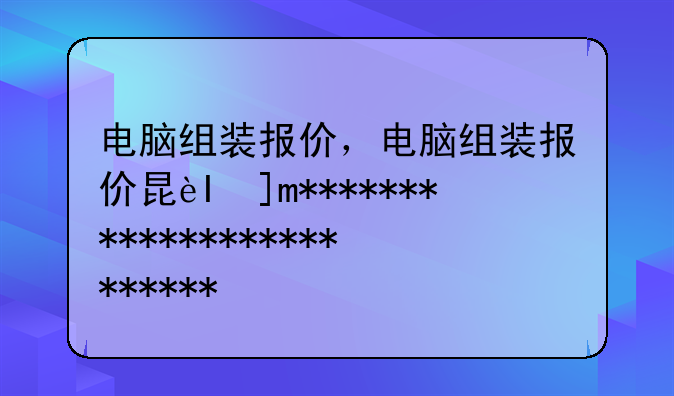 电脑组装报价，电脑组装报价明细表