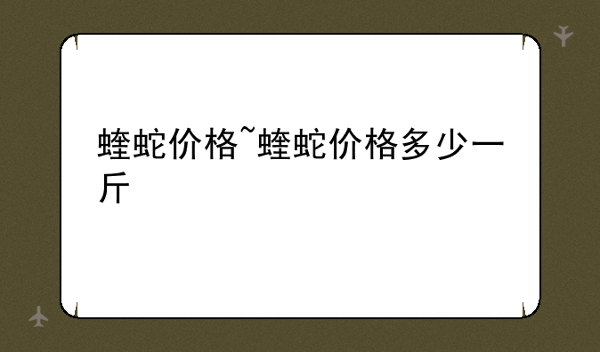蝰蛇价格~蝰蛇价格多少一