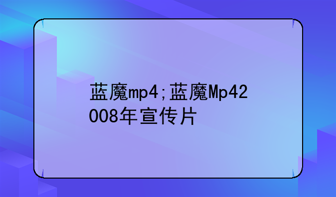 蓝魔mp4;蓝魔Mp42008年宣传片