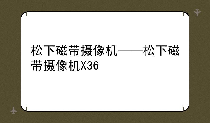 松下磁带摄像机——松下
