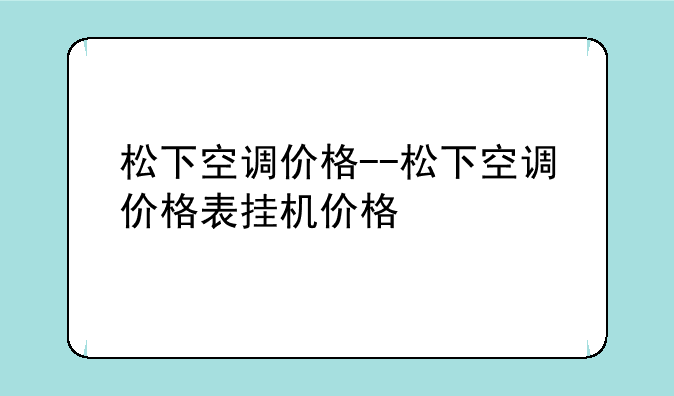 松下空调价格--松下空调价格表挂机价格