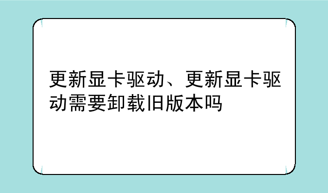 更新显卡驱动、更新显卡驱动需要卸载旧版本吗