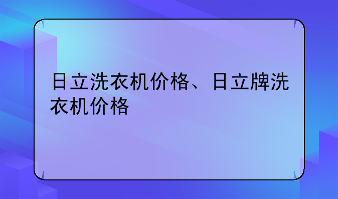 日立洗衣机价格、日立牌洗衣机价格