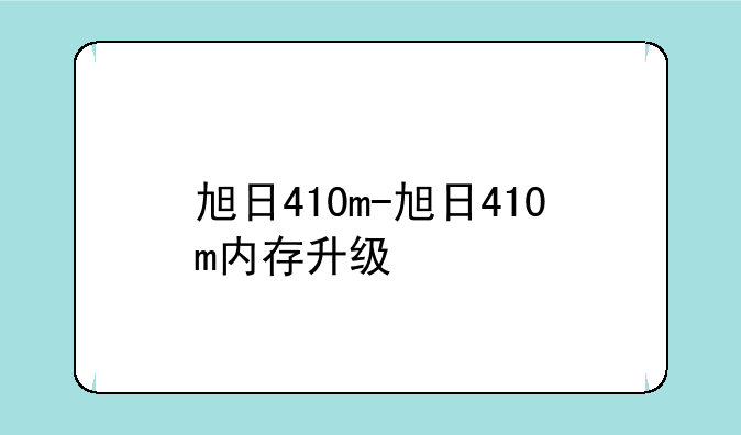 旭日410m-旭日410m内存升级