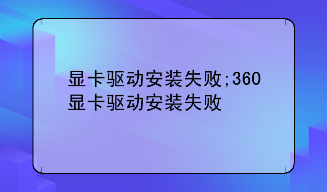 显卡驱动安装失败;360显卡