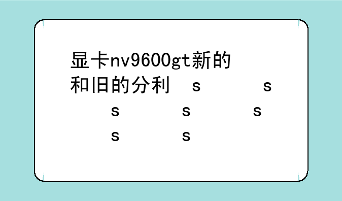 显卡nv9600gt新的和旧的分别
