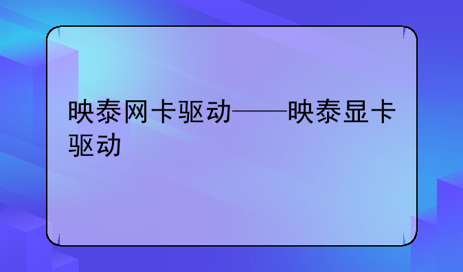 映泰网卡驱动——映泰显卡驱动