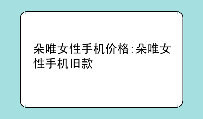 朵唯女性手机价格:朵唯女