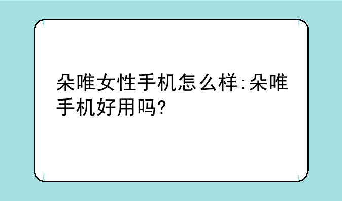 朵唯女性手机怎么样:朵唯