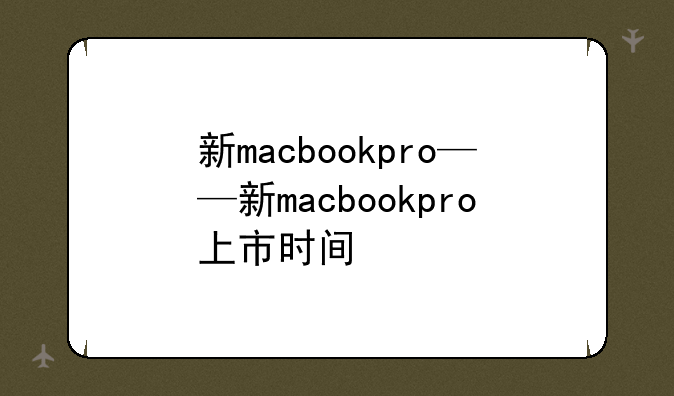 新macbookpro——新macbookpro上市时间