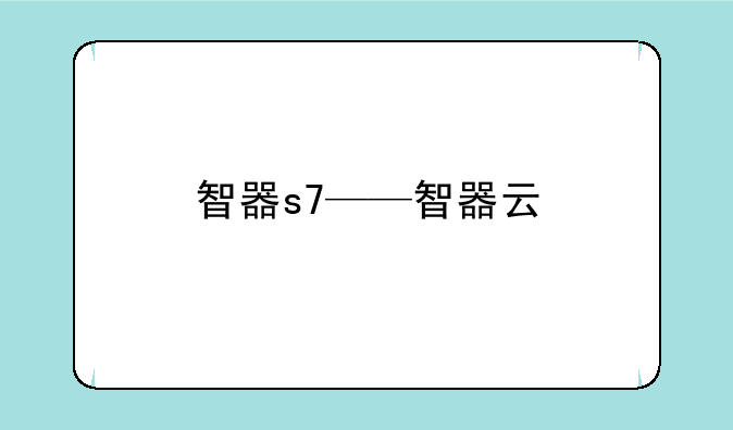 智器s7——智器云