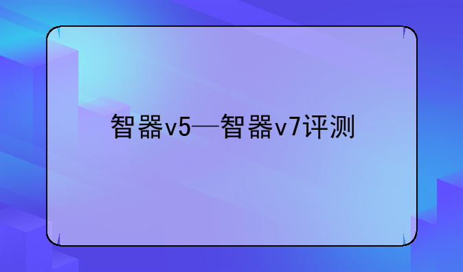 智器v5—智器v7评测