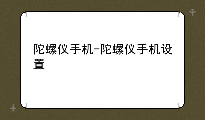 陀螺仪手机-陀螺仪手机设
