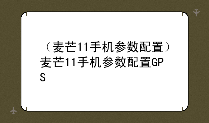 （麦芒11手机参数配置）麦
