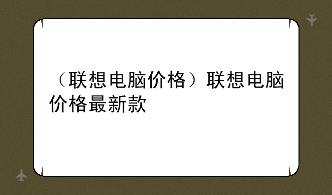 （联想电脑价格）联想电脑价格最新款