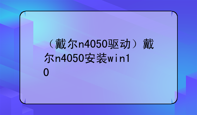 （戴尔n4050驱动）戴尔n4050安装win10