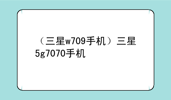 （三星w709手机）三星5g7