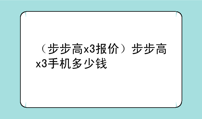 （步步高x3报价）步步高x3手机多少钱