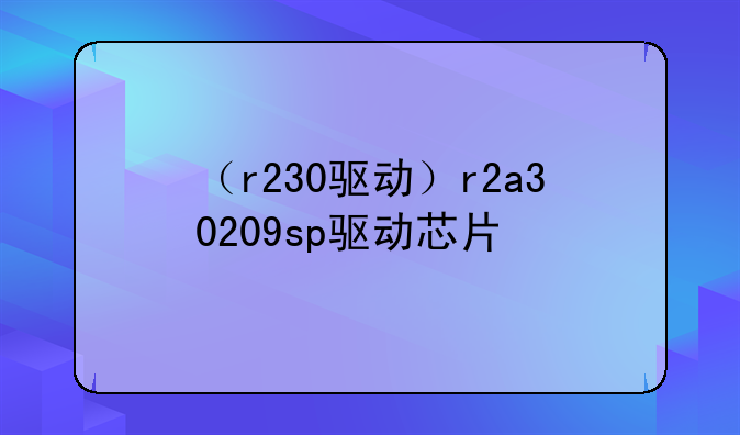 （r230驱动）r2a30209sp驱动芯片