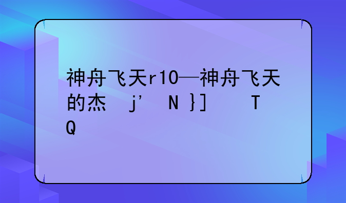 神舟飞天r10—神舟飞天的