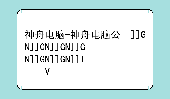 神舟电脑-神舟电脑公司现状