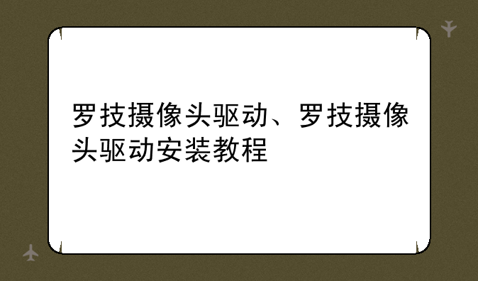 罗技摄像头驱动、罗技摄像头驱动安装教程