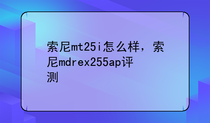 索尼mt25i怎么样，索尼md