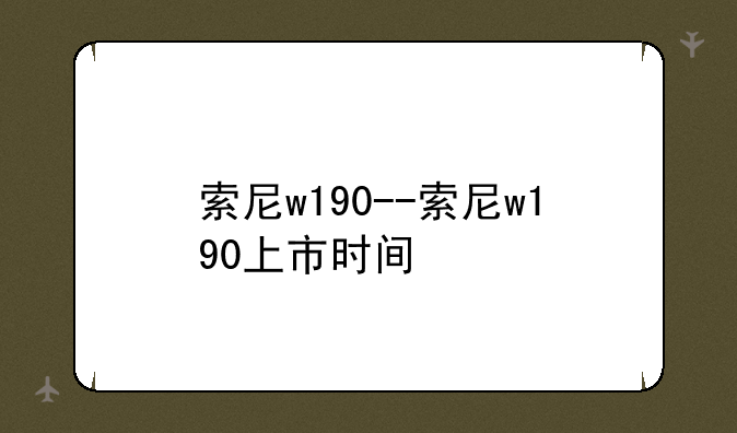 索尼w190--索尼w190上市时间