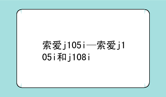索爱j105i—索爱j105i和j10