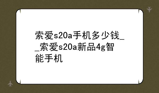 索爱s20a手机多少钱__索爱