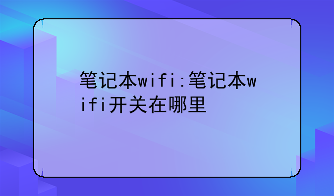 笔记本wifi:笔记本wifi开关