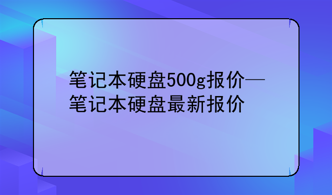 笔记本硬盘500g报价—笔记本硬盘最新报价