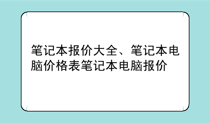 笔记本报价大全、笔记本