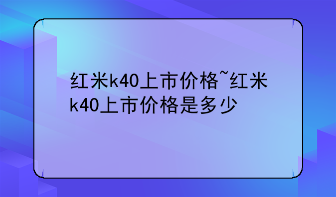 红米k40上市价格~红米k40上