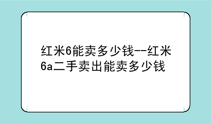 红米6能卖多少钱--红米6