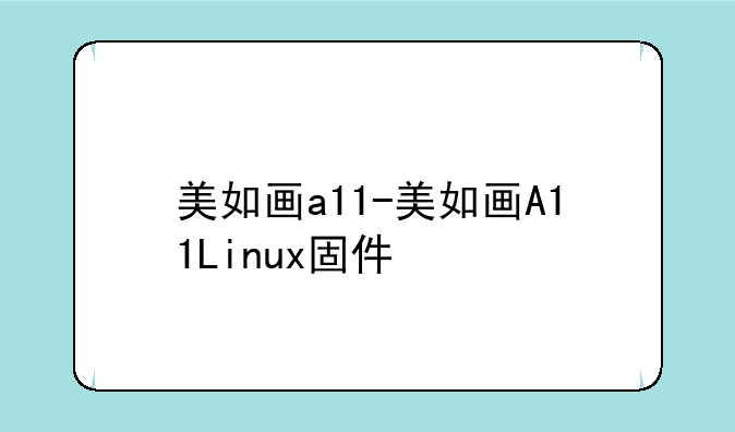 美如画a11-美如画A11Linux固