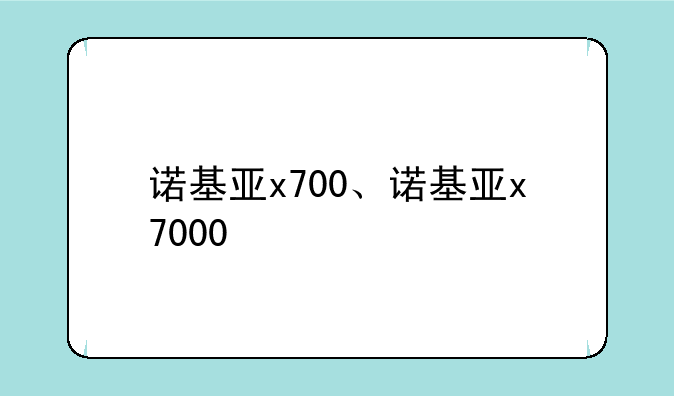 诺基亚x700、诺基亚x7000