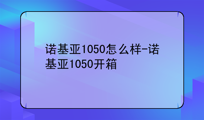 诺基亚1050怎么样-诺基亚