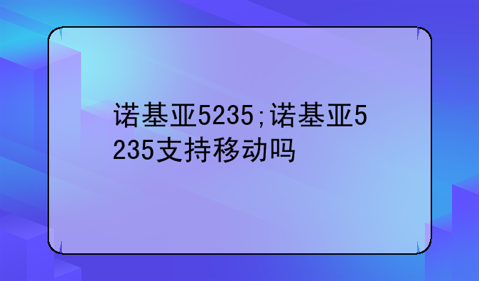 诺基亚5235;诺基亚5235支持移动吗