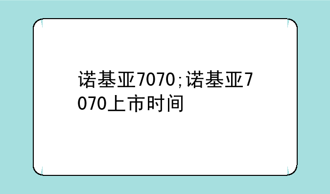 诺基亚7070;诺基亚7070上市